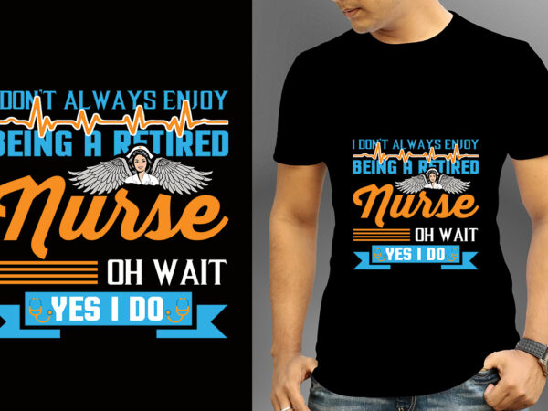 I don’t always enjoy being a retired nurse oh wait yes i do t-shirt design, nurse svg bundle, nursing svg, medical svg, nurse life, hospital, nurse t shirt design,nurse flag