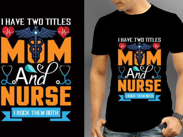 I have two titles mom and nurse i rock them both t-shirt design, nurse svg bundle, nursing svg, medical svg, nurse life, hospital, nurse t shirt design,nurse flag shirt, american