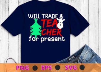 Will Trade Teacher For Presents Christmas Tree Merry Xmas T-Shirts design svg, Will Trade Teacher For Presents png, Christmas Tree, Merry Xmas T-Shirts