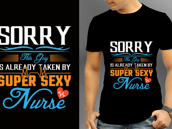 Sorry this guy is already taken by super sexy nurse t-shirt design, nurse svg bundle, nursing svg, medical svg, nurse life, hospital, nurse t shirt design,nurse flag shirt, american medical