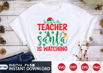 Be Nice to The Teacher Santa is Watching Shirt, Christmas T-Shirt, Christmas Svg, Christmas SVG Shirt Print Template, svg, Christmas Cut File, Christmas Sublimation Design
