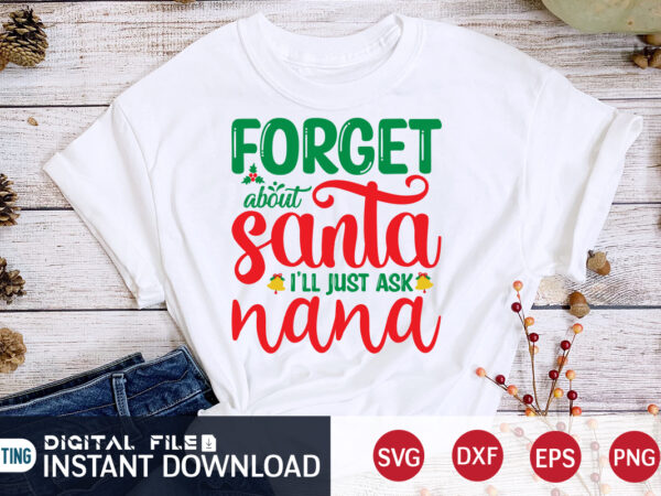 Forget about santa i’ll just ask nana shirt, christmas t-shirt, christmas svg, christmas svg shirt print template, svg, christmas cut file, christmas sublimation design