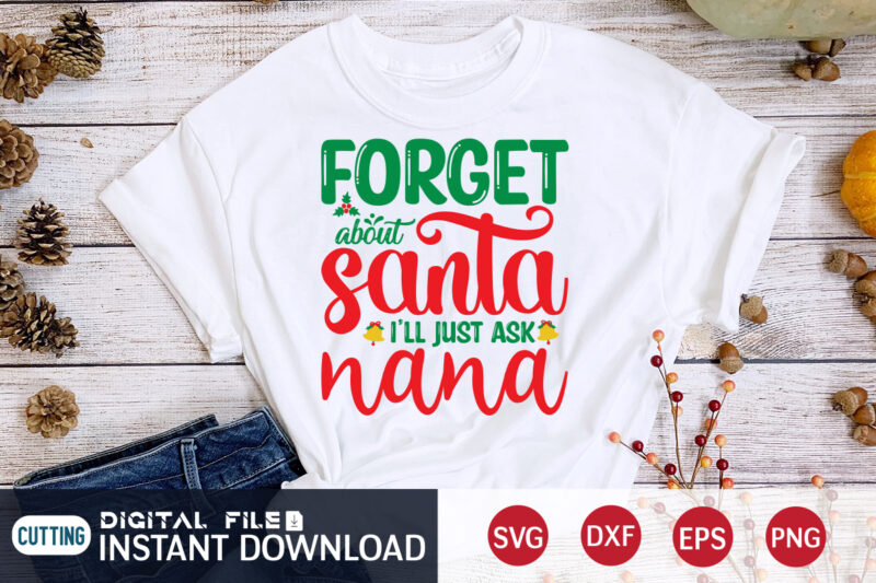 Forget about Santa i’ll just ask Nana shirt, Christmas T-Shirt, Christmas Svg, Christmas SVG Shirt Print Template, svg, Christmas Cut File, Christmas Sublimation Design