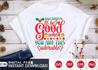 Who needs to be Good when you are this Adorable Christmas shirt, Christmas Svg, Christmas T-Shirt, Christmas SVG Shirt Print Template, svg, Merry Christmas svg, Christmas Vector, Christmas Sublimation Design,