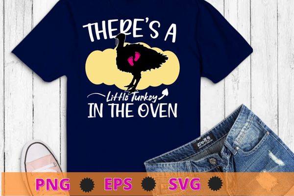 There’s a little turkey in the oven thanksgiving turkey father’s day,thanksgiving, christmas, halloween, st.patrick’s day t shirt designs for sale