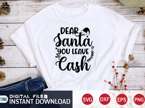 Dear santa you leave cash shirt, christmas santa shirt, christmas cash shirt, christmas svg, christmas t-shirt, christmas svg shirt print template, svg, merry christmas svg, christmas vector, christmas sublimation design,