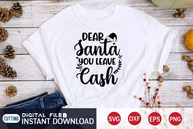 Dear Santa You leave Cash shirt, Christmas Santa shirt, Christmas Cash Shirt, Christmas Svg, Christmas T-Shirt, Christmas SVG Shirt Print Template, svg, Merry Christmas svg, Christmas Vector, Christmas Sublimation Design,