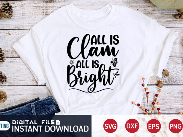 All is clam all is bright shirt, bright christmas shirt, christmas svg, christmas t-shirt, christmas svg shirt print template, svg, merry christmas svg, christmas vector, christmas sublimation design, christmas cut