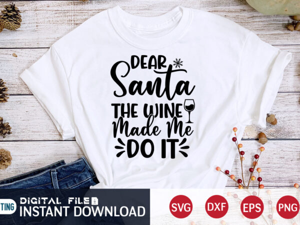 Dear santa the wine made me do it christmas shirt, christmas santa, christmas svg, christmas t-shirt, christmas svg shirt print template, svg, merry christmas svg, christmas vector, christmas sublimation design,