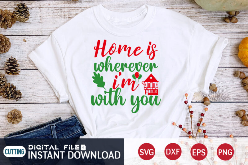 Home is wherever I’m with you shirt, Christmas Svg, Christmas T-Shirt, Christmas SVG Shirt Print Template, svg, Merry Christmas svg, Christmas Vector, Christmas Sublimation Design, Christmas Cut File