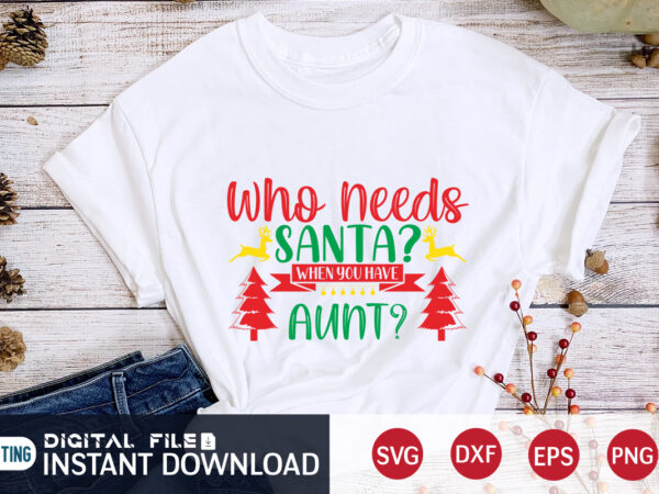 Who need’s santa when you have aunt ? shirt, christmas santa, christmas svg, christmas t-shirt, christmas svg shirt print template, svg, merry christmas svg, christmas vector, christmas sublimation design, christmas