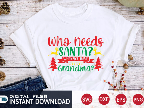 Who needs santa when you have grandma shirt, christmas santa, christmas svg, christmas t-shirt, christmas svg shirt print template, svg, merry christmas svg, christmas vector, christmas sublimation design, christmas cut