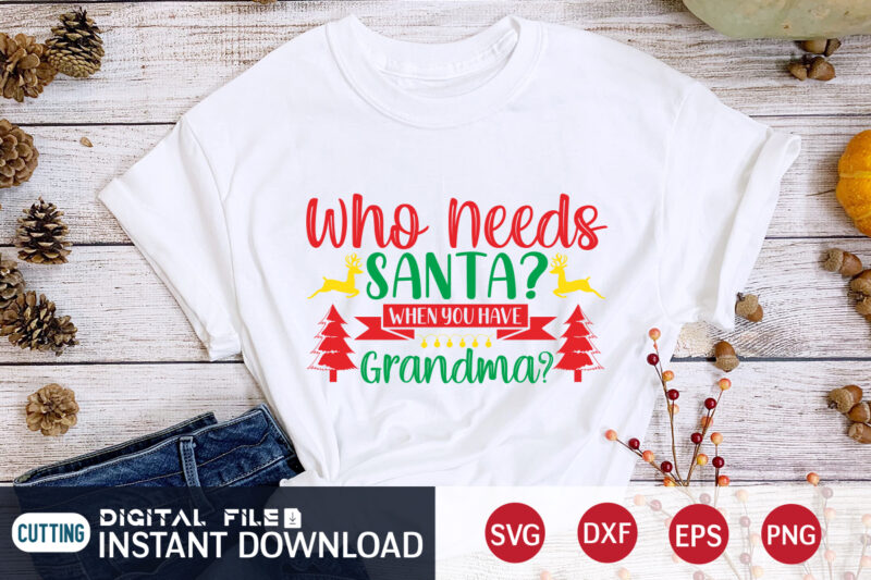 Who needs Santa when you have Grandma shirt, Christmas Santa, Christmas Svg, Christmas T-Shirt, Christmas SVG Shirt Print Template, svg, Merry Christmas svg, Christmas Vector, Christmas Sublimation Design, Christmas Cut