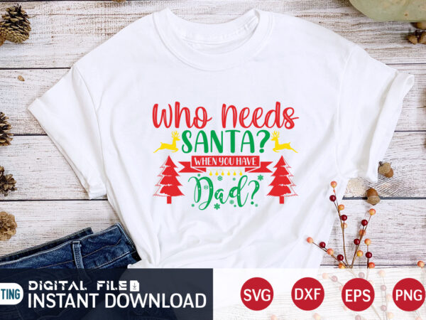 Who need’s santa when you have dad shirt, christmas santa, christmas svg, christmas t-shirt, christmas svg shirt print template, svg, merry christmas svg, christmas vector, christmas sublimation design, christmas cut