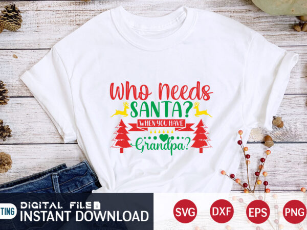 Who needs santa when you have grandpa shirt, christmas santa, christmas svg, christmas t-shirt, christmas svg shirt print template, svg, merry christmas svg, christmas vector, christmas sublimation design, christmas cut