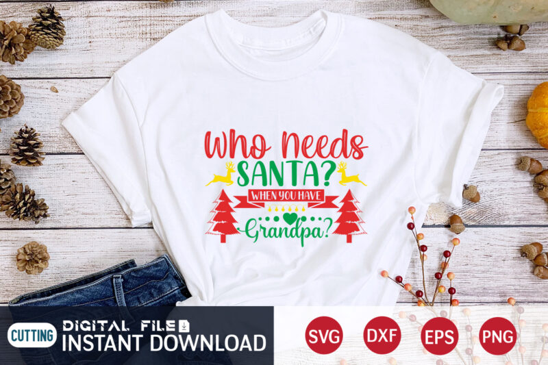 Who needs Santa when you have Grandpa shirt, Christmas Santa, Christmas Svg, Christmas T-Shirt, Christmas SVG Shirt Print Template, svg, Merry Christmas svg, Christmas Vector, Christmas Sublimation Design, Christmas Cut