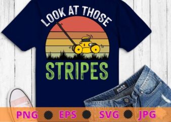 Look At Those Stripes – Lawn Mowing Funny Dad Lawn Mower T-Shirt design svg, Funny Lawn Mowing, Gifts for Dad, Lawn Mowing, Funny, Dad Lawn Mower