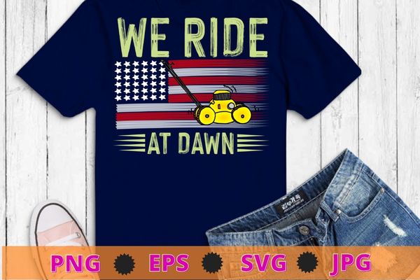 We Ride At Dawn Lawnmower USA Flag Mowing T-Shirt design svg, Mens Father’s Day, Lawnmower, USA Flag Mowing