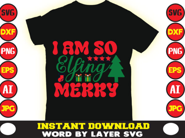 I am so elfing merry christmas t-shirt design t-shirt design mega bundle a bundle of joy nativity a svg ai among us cricut among us cricut free among us cricut