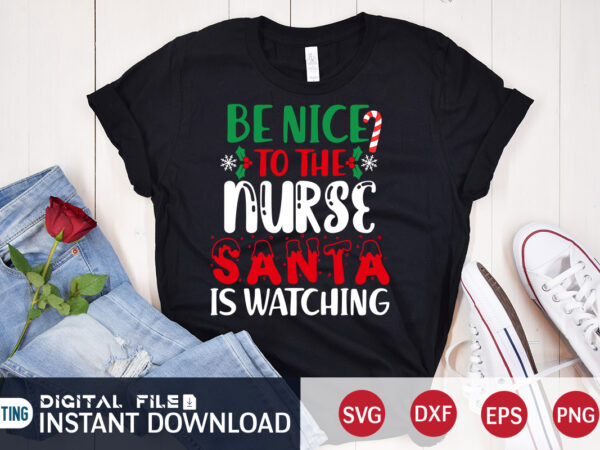 Be nice to the nurse santa is watching t shirt, santa christmas svg, christmas svg, christmas t-shirt, christmas svg shirt print template, svg, merry christmas svg, christmas vector, christmas sublimation