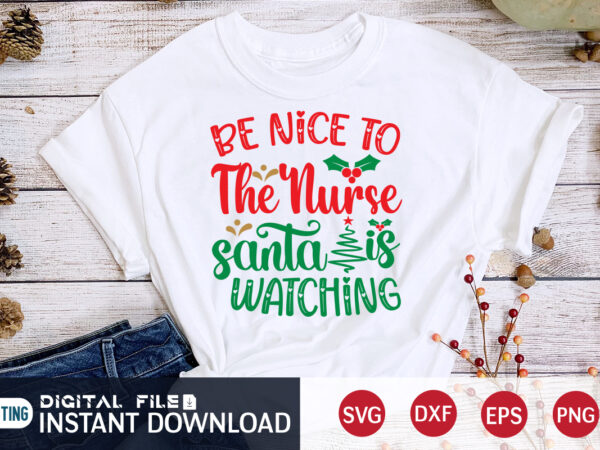 Be nice to the nurse santa is watching t shirt, santa christmas svg, christmas svg, christmas t-shirt, christmas svg shirt print template, svg, merry christmas svg, christmas vector, christmas sublimation