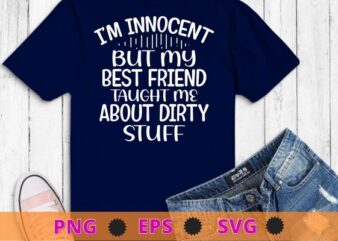 I’m Innocent But My Best Friend Taught Me About Dirty Stuff T-Shirt design svg