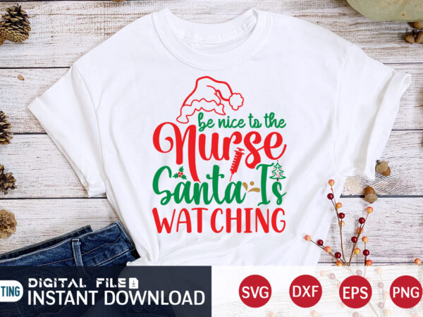 Be nice to the nurse santa is watching t shirt, santa christmas svg, christmas svg, christmas t-shirt, christmas svg shirt print template, svg, merry christmas svg, christmas vector, christmas sublimation