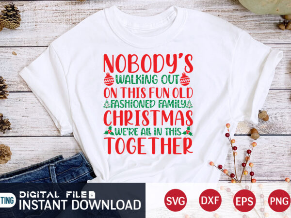 Nobody’s walking out on this fun old fashioned family christmas we’re all in this together shirt, christmas family svg, christmas svg, christmas t-shirt, christmas svg shirt print template, svg, merry