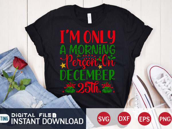 I’m only a morning person on december 25th shirt, morning christmas svg, christmas svg, christmas t-shirt, christmas svg shirt print template, svg, merry christmas svg, christmas vector, christmas sublimation design,