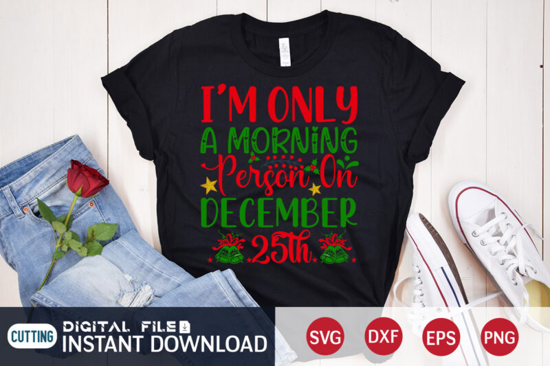 I'm only a Morning Person on December 25th Shirt, Morning Christmas SVG, Christmas Svg, Christmas T-Shirt, Christmas SVG Shirt Print Template, svg, Merry Christmas svg, Christmas Vector, Christmas Sublimation Design,