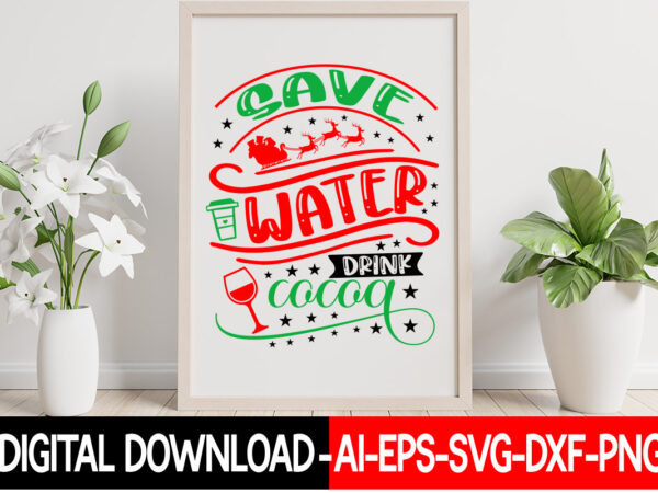 Save water drink cocoa vector t-shirt design,christmas svg bundle, winter svg, funny christmas svg, winter quotes svg, winter sayings svg, holiday svg, christmas sayings quotes christmas bundle svg, christmas quote