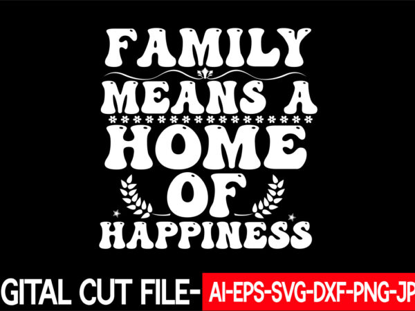 Family means a home of happiness vector t-shirt design