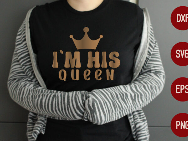 I`m his queen t shirt design for sale