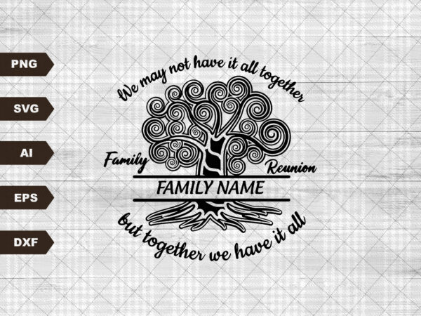 Family reunion svg, together we have it all svg, reunion svg, svg, family svg, family reunion , family , family name t shirt graphic design