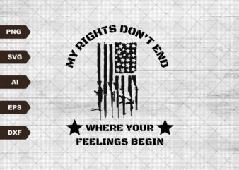 My Rights Don’t End Where Your Feelings Begin SVG Rifles Usa Flag Second Amendment Sublimation Patriotic America t shirt designs for sale