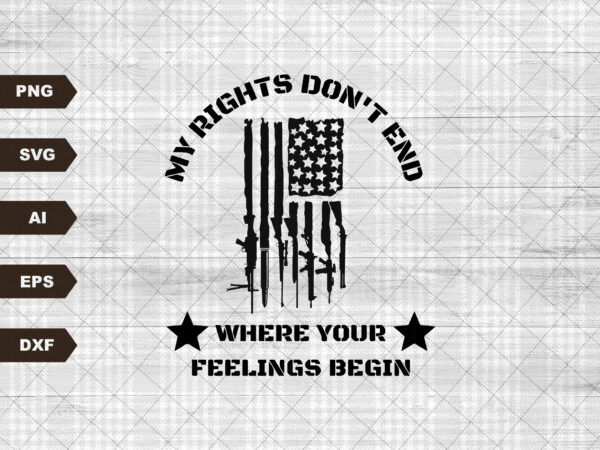 My rights don’t end where your feelings begin svg rifles usa flag second amendment sublimation patriotic america t shirt designs for sale