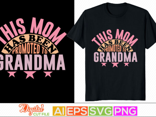 This mom has been promoted to grandma, typography mother day design, blessing mom, mother day greeting t shirt template
