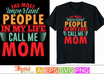 the most important people in my life call me mom typography lettering design, happy mother day gifts, blessing mom, positive lifestyle mother greeting tee template