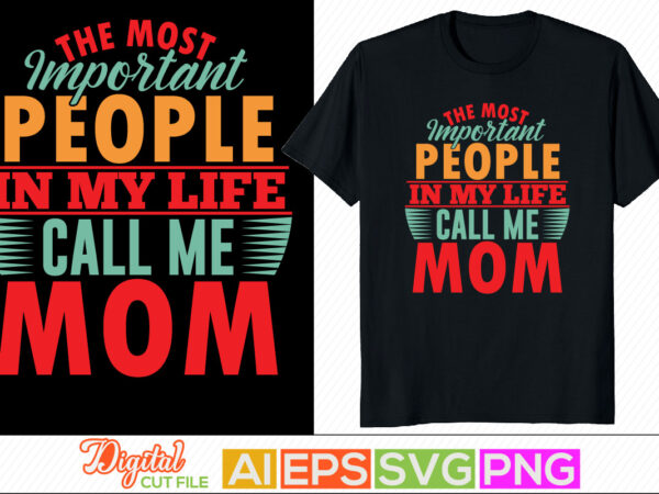 The most important people in my life call me mom typography lettering design, happy mother day gifts, blessing mom, positive lifestyle mother greeting tee template