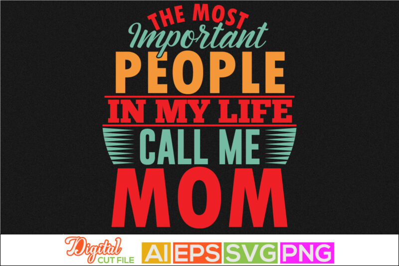 the most important people in my life call me mom typography lettering design, happy mother day gifts, blessing mom, positive lifestyle mother greeting tee template