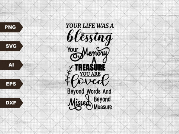 Your life was a blessing your memory a treasure, in memory, funeral, loved one, memorial svg, digital t shirt design template