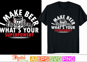 i make beer disappear what’s your superpower, beer lover, drinking beer t shirt design, beer day, beer party invitation text design