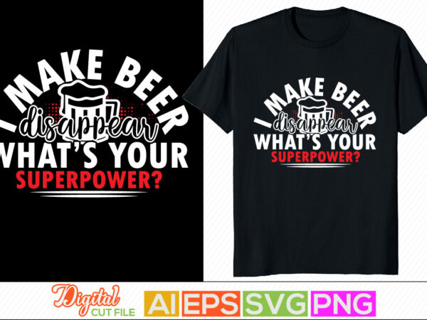 I make beer disappear what’s your superpower, beer lover, drinking beer t shirt design, beer day, beer party invitation text design