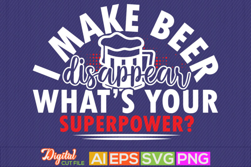 i make beer disappear what’s your superpower, beer lover, drinking beer t shirt design, beer day, beer party invitation text design