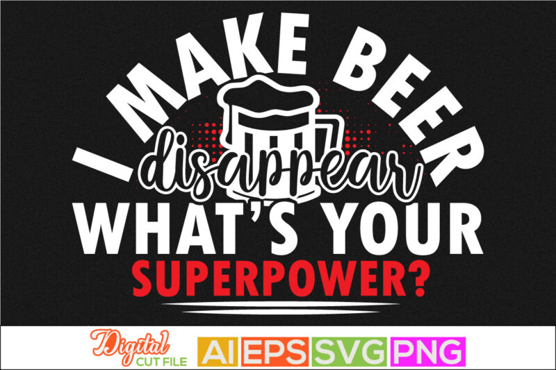 i make beer disappear what’s your superpower, beer lover, drinking beer t shirt design, beer day, beer party invitation text design