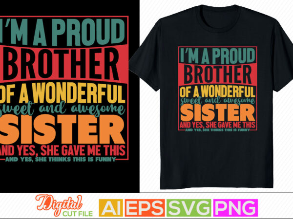 I’m a proud brother of a wonderful sweet and awesome sister and yes, she gave me this and yes, she thinks this is funny, inspirational and motivational saying, i love t shirt design for sale