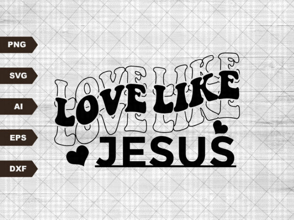 Love like jesus svg png pdf, christian svg, religious svg, faith svg, jesus svg, bible quote svg, love svg, be kind svg, valentines svg t shirt vector graphic