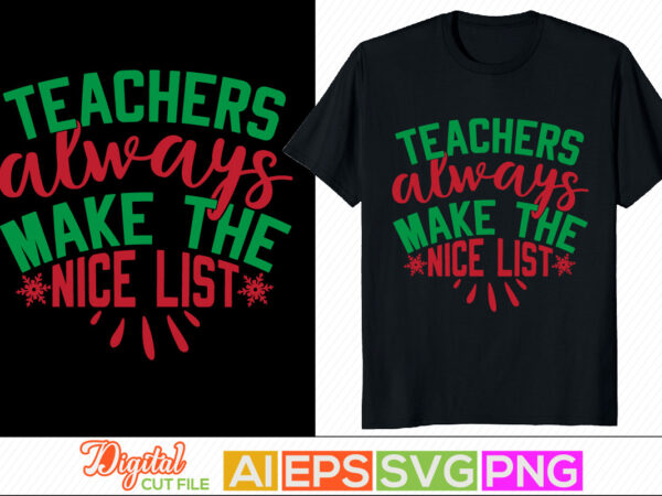Teachers always make the nice list typography vintage style design, happy new year holiday event, christmas custom tee clothing
