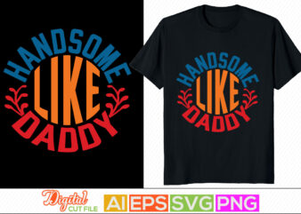 handsome like daddy typography custom t shirt design, happy family father day gift, husband and wife retro style graphic