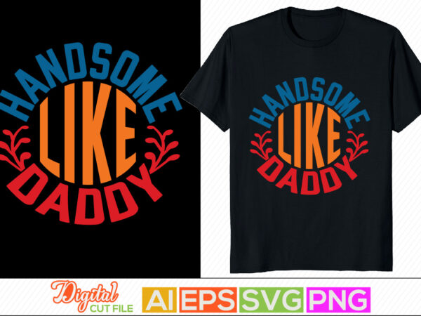 Handsome like daddy typography custom t shirt design, happy family father day gift, husband and wife retro style graphic
